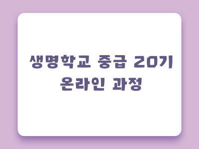 [마감] 제20기 생명학교 중급 온라인과정 안내