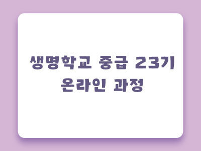 [마감] 제23기 생명학교 중급 온라인과정 안내
