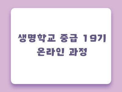 [마감] 제19기 생명학교 중급 온라인과정 안내