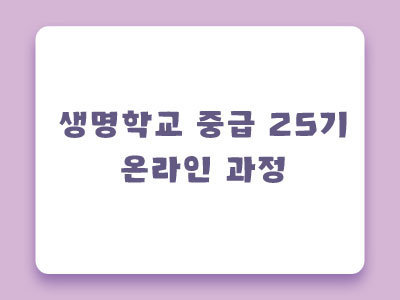 [마감] 제25기 생명학교 중급 온라인과정 안내