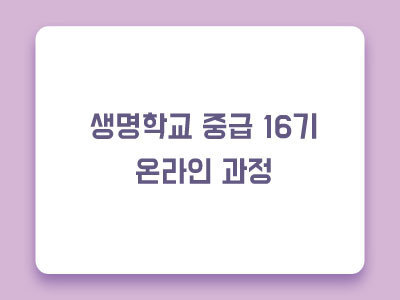 [마감] 제16기 생명학교 중급 온라인과정 안내