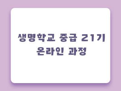 [마감] 제21기 생명학교 중급 온라인과정 안내