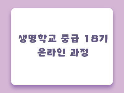 [마감] 제18기 생명학교 중급 온라인과정 안내