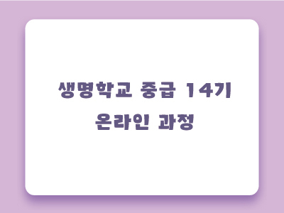 [마감] 제14기 생명학교 중급 온라인과정 안내